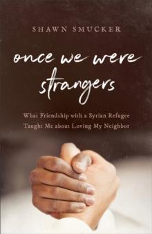 Once We Were Strangers : What Friendship with a Syrian Refugee Taught Me about Loving My Neighbor