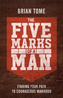 The Five Marks of a Man : Finding Your Path to Courageous Manhood