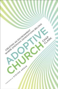 Adoptive Church (Youth, Family, and Culture) : Creating an Environment Where Emerging Generations Belong