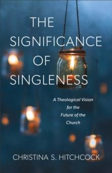 The Significance of Singleness : A Theological Vision for the Future of the Church