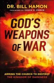 God's Weapons of War : Arming the Church to Destroy the Kingdom of Darkness