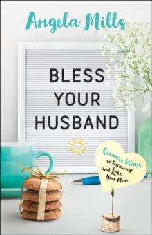 Bless Your Husband : Creative Ways to Encourage and Love Your Man