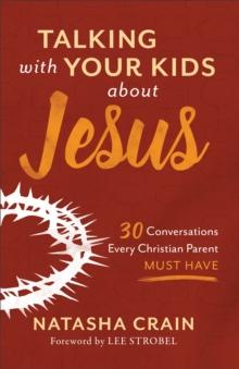 Talking with Your Kids about Jesus : 30 Conversations Every Christian Parent Must Have