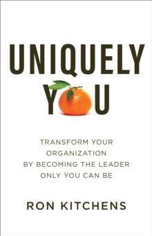 Uniquely You : Transform Your Organization by Becoming the Leader Only You Can Be