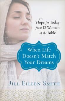 When Life Doesn't Match Your Dreams : Hope for Today from 12 Women of the Bible