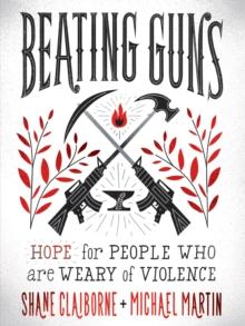 Beating Guns : Hope for People Who Are Weary of Violence