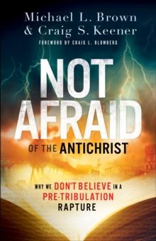 Not Afraid of the Antichrist : Why We Don't Believe in a Pre-Tribulation Rapture