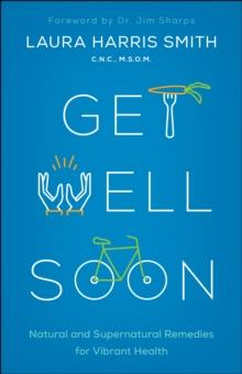 Get Well Soon : Natural and Supernatural Remedies for Vibrant Health