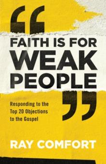 Faith Is for Weak People : Responding to the Top 20 Objections to the Gospel