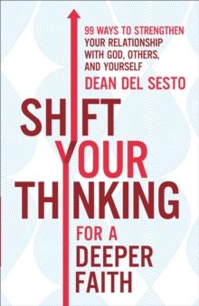 Shift Your Thinking for a Deeper Faith : 99 Ways to Strengthen Your Relationship with God, Others, and Yourself