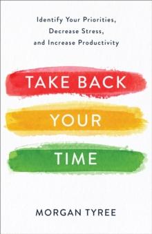 Take Back Your Time : Identify Your Priorities, Decrease Stress, and Increase Productivity