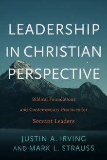 Leadership in Christian Perspective : Biblical Foundations and Contemporary Practices for Servant Leaders