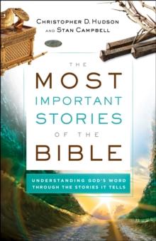 The Most Important Stories of the Bible : Understanding God's Word through the Stories It Tells