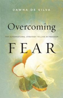 Overcoming Fear : The Supernatural Strategy to Live in Freedom