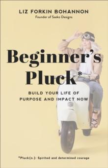 Beginner's Pluck : Build Your Life of Purpose and Impact Now