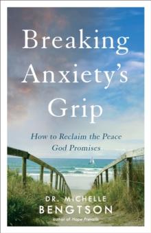 Breaking Anxiety's Grip : How to Reclaim the Peace God Promises