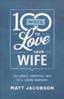 100 Ways to Love Your Wife : The Simple, Powerful Path to a Loving Marriage