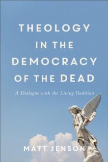 Theology in the Democracy of the Dead : A Dialogue with the Living Tradition