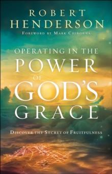 Operating in the Power of God's Grace : Discover the Secret of Fruitfulness