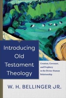 Introducing Old Testament Theology : Creation, Covenant, and Prophecy in the Divine-Human Relationship