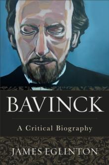 Bavinck : A Critical Biography