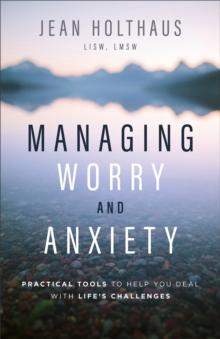 Managing Worry and Anxiety : Practical Tools to Help You Deal with Life's Challenges