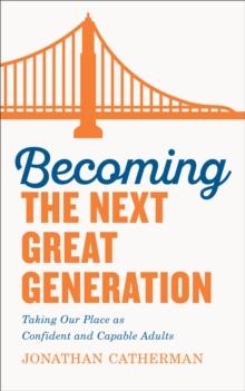 Becoming the Next Great Generation : Taking Our Place as Confident and Capable Adults