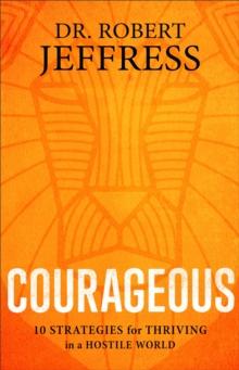 Courageous : 10 Strategies for Thriving in a Hostile World