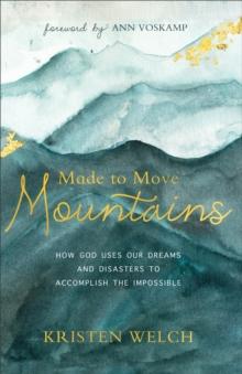 Made to Move Mountains : How God Uses Our Dreams and Disasters to Accomplish the Impossible