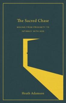 The Sacred Chase : Moving from Proximity to Intimacy with God