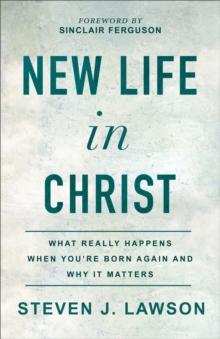 New Life in Christ : What Really Happens When You're Born Again and Why It Matters