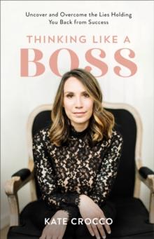 Thinking Like a Boss : Uncover and Overcome the Lies Holding You Back from Success