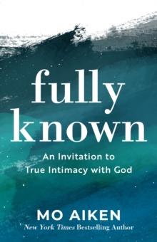 Fully Known : An Invitation to True Intimacy with God