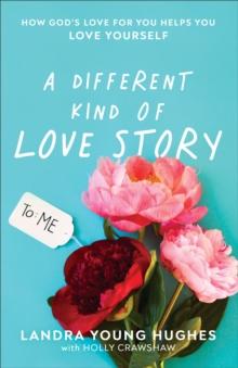 A Different Kind of Love Story : How God's Love for You Helps You Love Yourself