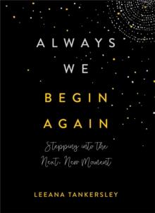 Always We Begin Again : Stepping into the Next, New Moment