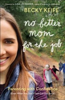 No Better Mom for the Job : Parenting with Confidence (Even When You Don't Feel Cut Out for It)