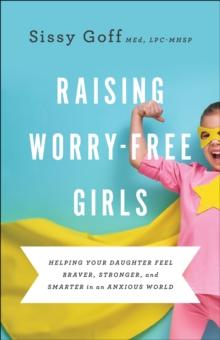 Raising Worry-Free Girls : Helping Your Daughter Feel Braver, Stronger, and Smarter in an Anxious World