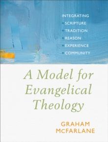 A Model for Evangelical Theology : Integrating Scripture, Tradition, Reason, Experience, and Community