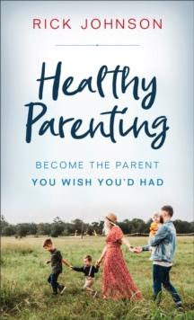 Healthy Parenting : Become the Parent You Wish You'd Had