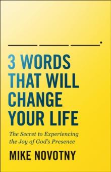 3 Words That Will Change Your Life : The Secret to Experiencing the Joy of God's Presence