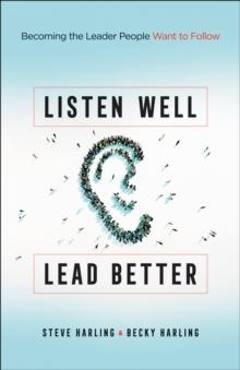 Listen Well, Lead Better : Becoming the Leader People Want to Follow