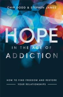 Hope in the Age of Addiction : How to Find Freedom and Restore Your Relationships