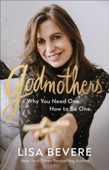 Godmothers : Why You Need One. How to Be One.