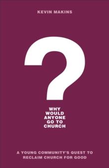 Why Would Anyone Go to Church? : A Young Community's Quest to Reclaim Church for Good