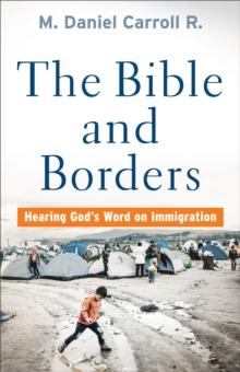 The Bible and Borders : Hearing God's Word on Immigration