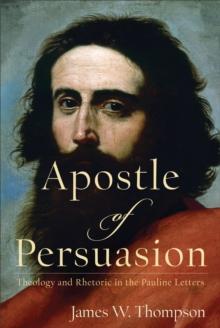 Apostle of Persuasion : Theology and Rhetoric in the Pauline Letters