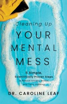 Cleaning Up Your Mental Mess : 5 Simple, Scientifically Proven Steps to Reduce Anxiety, Stress, and Toxic Thinking