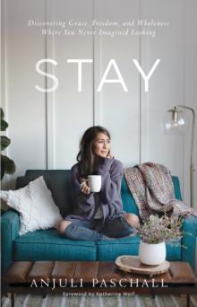 Stay : Discovering Grace, Freedom, and Wholeness Where You Never Imagined Looking