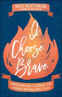 I Choose Brave : Embracing Holy Courage and Understanding Godly Fear