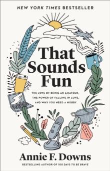 That Sounds Fun : The Joys of Being an Amateur, the Power of Falling in Love, and Why You Need a Hobby